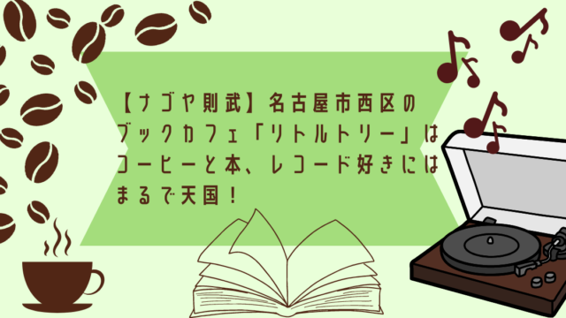 【ナゴヤ則武】名古屋市西区のブックカフェ「リトルトリー」は コーヒーと本、レコード好きにはまるで天国！のアイキャッチ画像